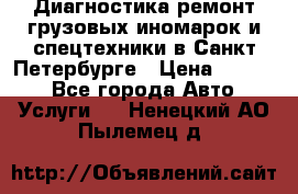 Диагностика,ремонт грузовых иномарок и спецтехники в Санкт-Петербурге › Цена ­ 1 500 - Все города Авто » Услуги   . Ненецкий АО,Пылемец д.